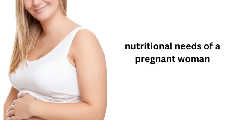 What are the nutritional needs of a pregnant woman